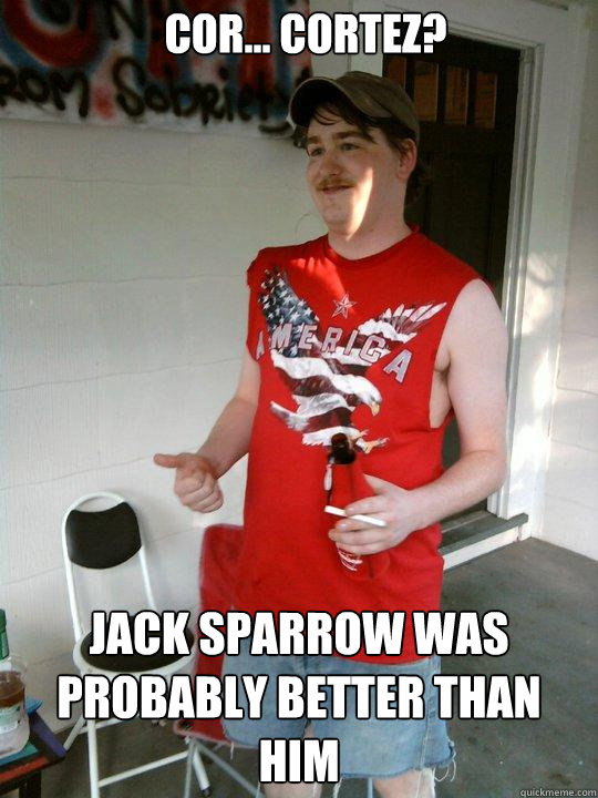 Cor... cortez? Jack Sparrow was probably better than him  Redneck Randal