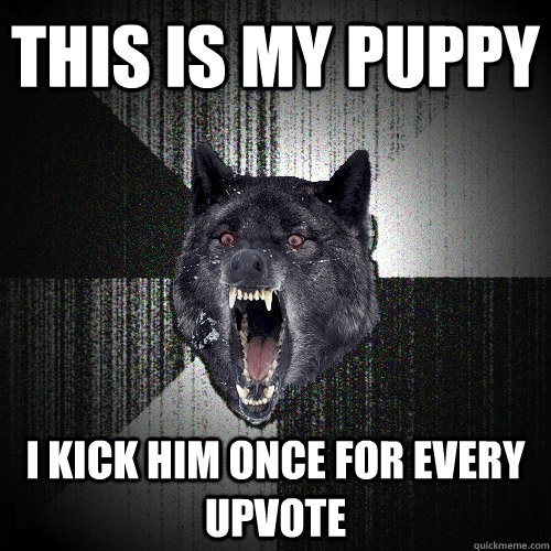 THIS IS MY PUPPY I KICK HIM ONCE FOR EVERY UPVOTE  Insanity Wolf