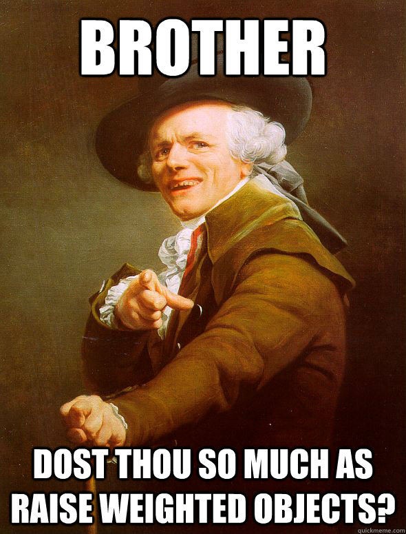 Brother Dost thou so much as raise weighted objects?  Joseph Ducreux