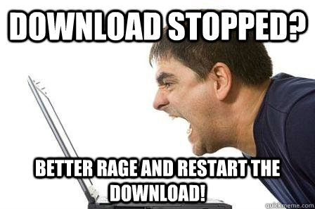 download stopped? Better rage and restart the download!  Angry Computer Guy