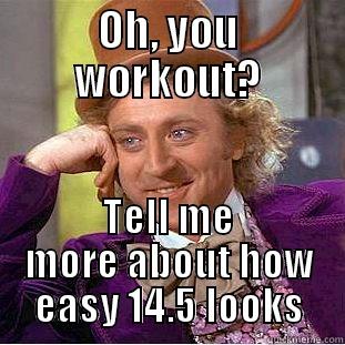 OH, YOU WORKOUT? TELL ME MORE ABOUT HOW EASY 14.5 LOOKS Condescending Wonka