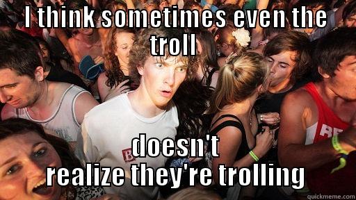 I THINK SOMETIMES EVEN THE TROLL  DOESN'T REALIZE THEY'RE TROLLING Sudden Clarity Clarence