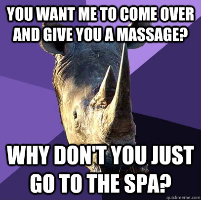 You want me to come over and give you a massage? Why don't you just go to the spa? - You want me to come over and give you a massage? Why don't you just go to the spa?  Sexually Oblivious Rhino