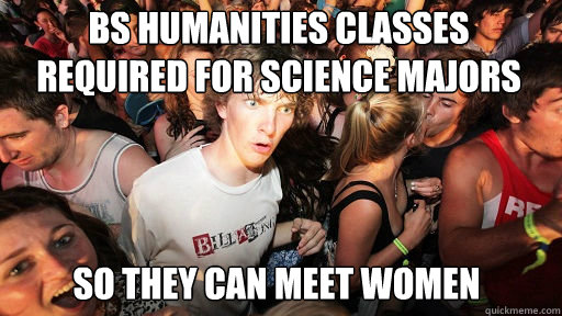 bs humanities classes required for science majors
 so they can meet women  Sudden Clarity Clarence