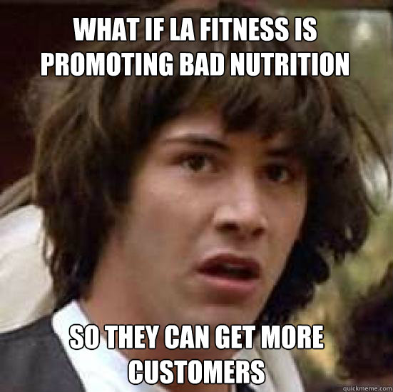 What if LA Fitness is promoting bad nutrition So they can get more customers  conspiracy keanu