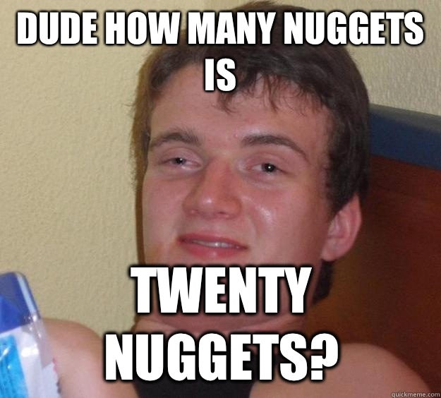 Dude how many nuggets is Twenty nuggets? - Dude how many nuggets is Twenty nuggets?  10 Guy