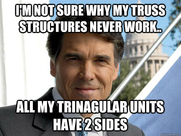 I'm not sure why my truss structures never work.. all my trinagular units have 2 sides  Rick perry