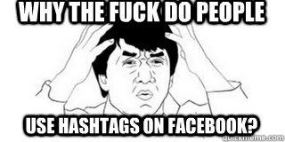 why the fuck do people use hashtags on facebook?  