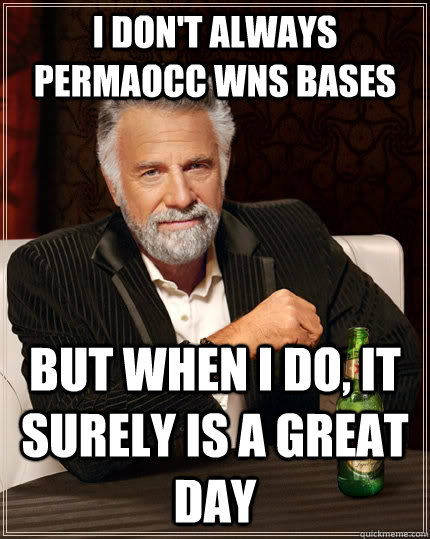 I don't always permaocc WNS bases but when I do, it surely is A GREAT day  The Most Interesting Man In The World