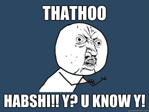Thathoo habshi!! y? u know y!  Y U No
