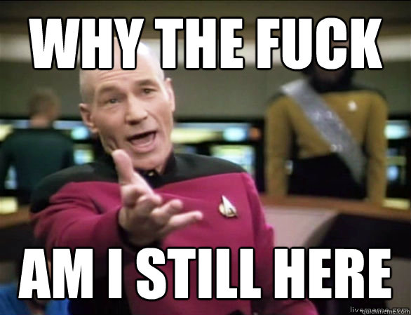 Why the fuck am I still here  Annoyed Picard HD