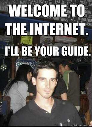 Welcome to the internet.  I'll be your guide. - Welcome to the internet.  I'll be your guide.  Carlos