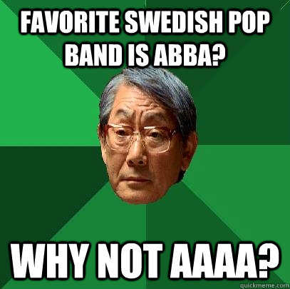 Favorite Swedish pop band is ABBA? Why not AAAA? - Favorite Swedish pop band is ABBA? Why not AAAA?  High Expectations Asian Father