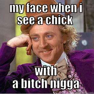 MY FACE WHEN I SEE A CHICK  WITH A BITCH NIGGA Condescending Wonka