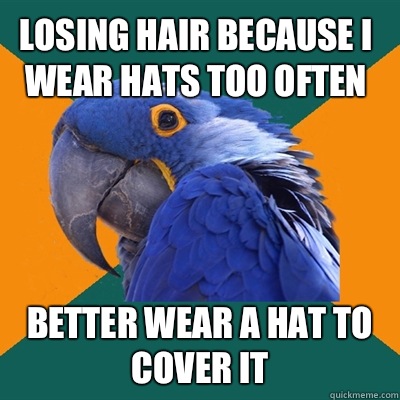 Losing hair because I wear hats too often Better wear a hat to cover it  Paranoid Parrot