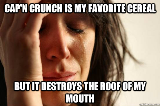 Cap'n Crunch is my favorite cereal But it destroys the roof of my mouth  First World Problems