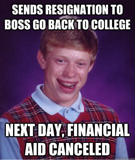 Sends resignation to boss go back to college Next day, financial aid canceled  Bad Luck Brian
