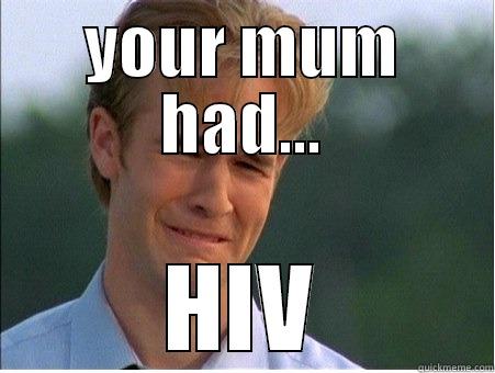 YOUR MUM HAD... HIV 1990s Problems