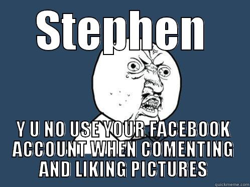 STEPHEN Y U NO USE YOUR FACEBOOK ACCOUNT WHEN COMENTING AND LIKING PICTURES Y U No