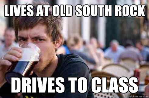 Lives at old south rock
 Drives to Class  Lazy Senior