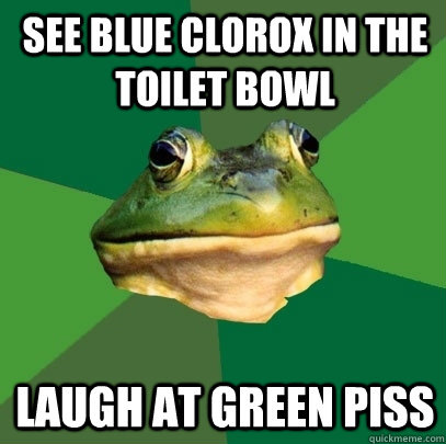 See Blue Clorox in the toilet bowl laugh at green piss  Foul Bachelor Frog