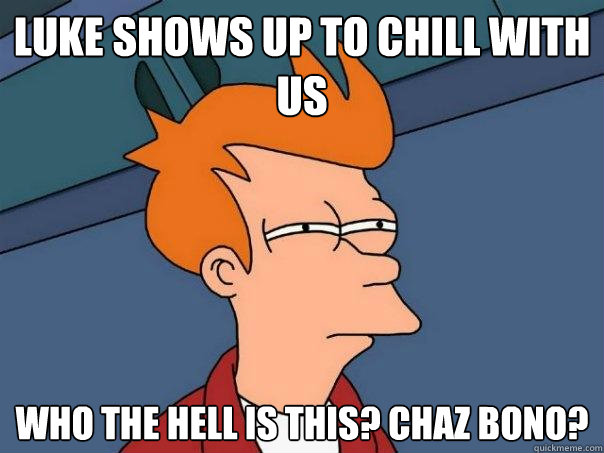 Luke shows up to chill with us who the hell is this? Chaz bono?  Futurama Fry