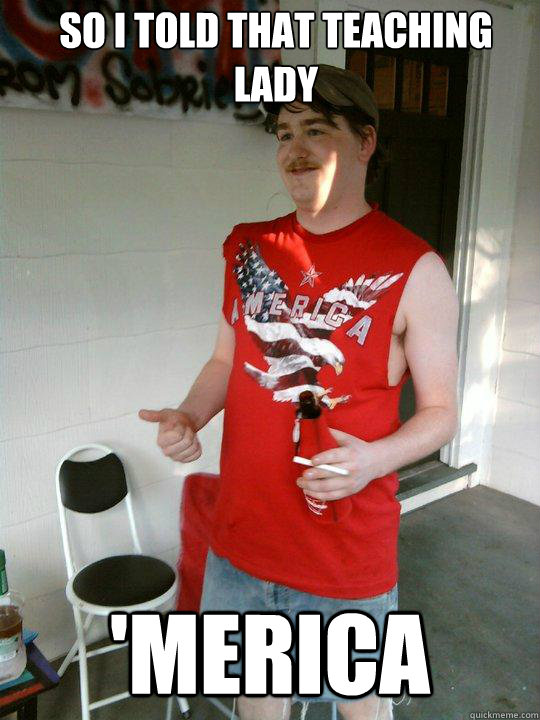 So I told that teaching lady 'Merica  Redneck Randal