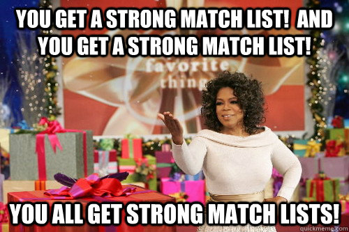 You get a strong match list!  And you get a strong match list! You ALL get strong match lists! - You get a strong match list!  And you get a strong match list! You ALL get strong match lists!  Oprah Gives You Things