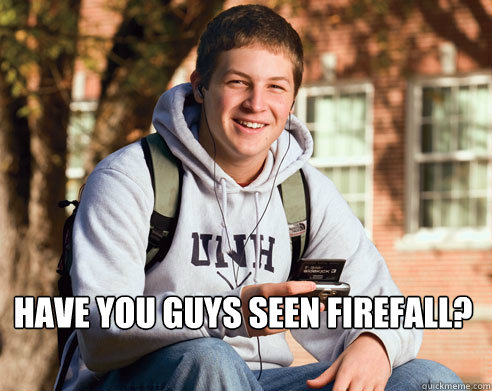 have you guys seen firefall?   College Freshman