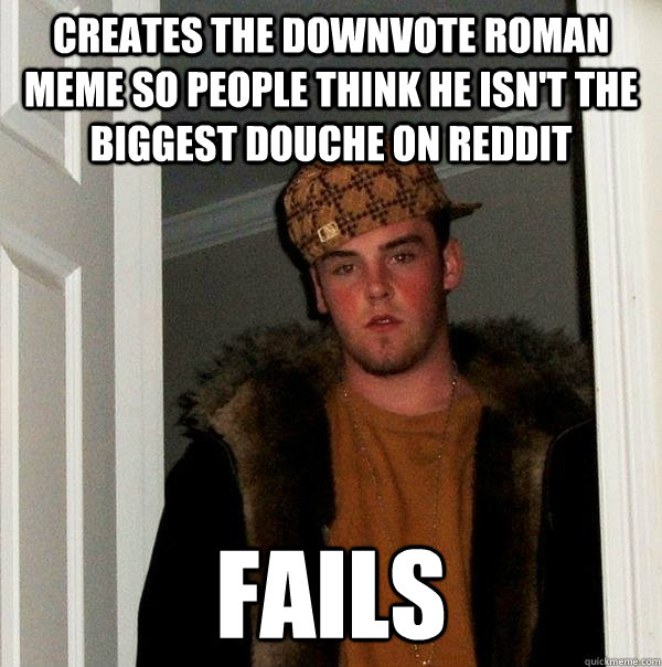 Creates the downvote roman meme so people think he isn't the biggest douche on reddit Fails - Creates the downvote roman meme so people think he isn't the biggest douche on reddit Fails  Scumbag Steve