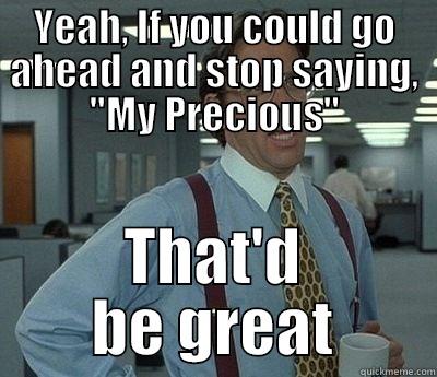 Really not precious - YEAH, IF YOU COULD GO AHEAD AND STOP SAYING, 