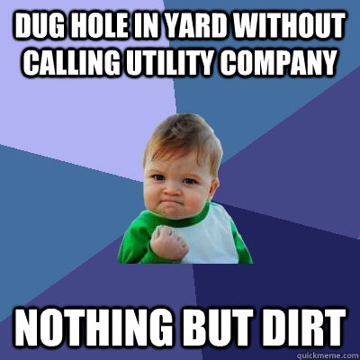 Dug hole in yard without calling utility company Nothing But Dirt  Success Kid