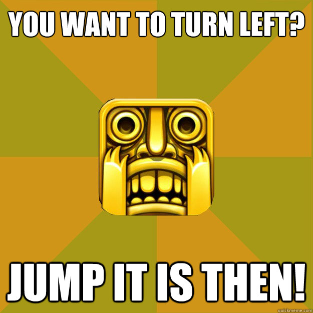 You want to turn left? Jump it is then!  Temple Run