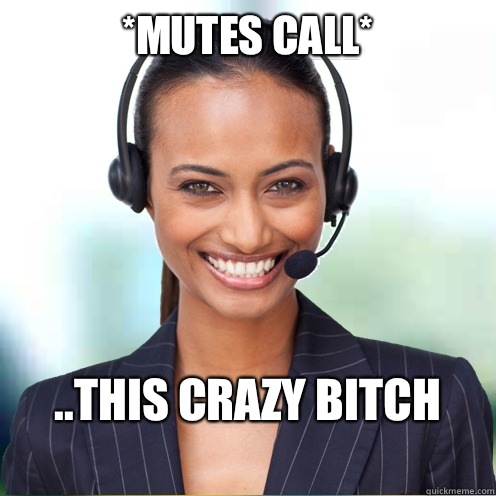 *mutes call* ..this crazy bitch - *mutes call* ..this crazy bitch  Quirky Call Center Agent