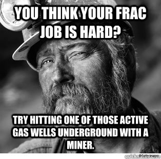 You think your frac job is hard? Try hitting one of those active gas wells underground with a miner.  