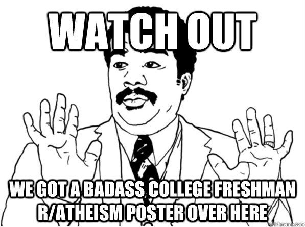 watch out we got a badass college freshman r/atheism poster over here - watch out we got a badass college freshman r/atheism poster over here  Sarcastic Watch Out Guy