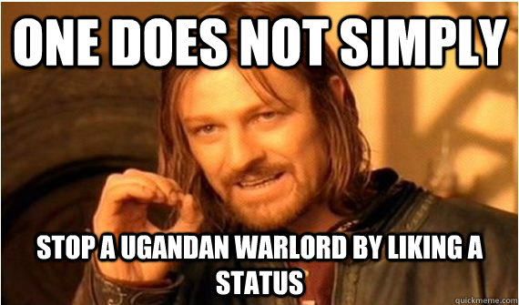 ONE DOES not SIMPLY  stop a ugandan warlord by liking a status - ONE DOES not SIMPLY  stop a ugandan warlord by liking a status  Kony
