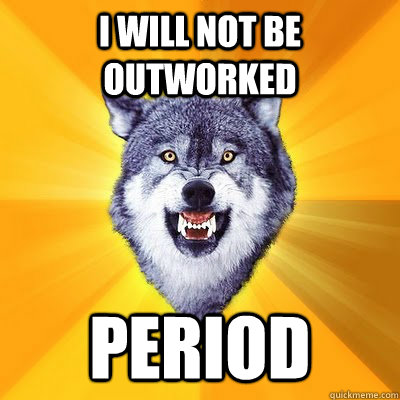 i will not be outworked period  
