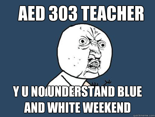 AED 303 teacher Y u no understand Blue and white weekend  Y U No