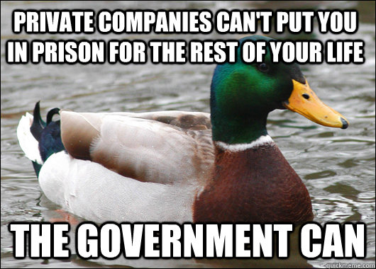 PRIVATE COMPANIES CAN'T PUT YOU IN PRISON FOR THE REST OF YOUR LIFE THE GOVERNMENT CAN  Actual Advice Mallard