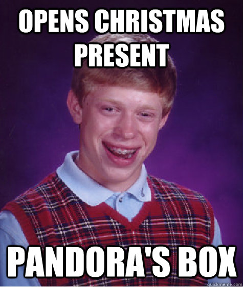 Opens Christmas present pandora's box  Bad Luck Brian