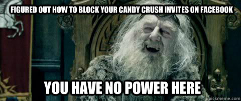 you have no power here FIGURED OUT HOW TO BLOCK YOUR CANDY CRUSH INVITES ON FACEBOOK  You have no power here