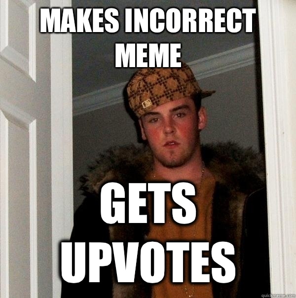 Makes incorrect meme gets upvotes - Makes incorrect meme gets upvotes  Scumbag Steve