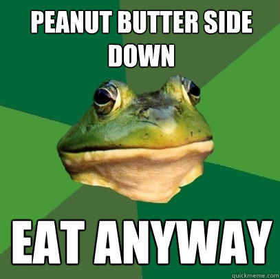 peanut butter side down eat anyway  Foul Bachelor Frog