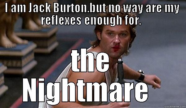 I AM JACK BURTON.BUT NO WAY ARE MY REFLEXES ENOUGH FOR.  THE NIGHTMARE   Misc