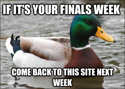 IF it's your Finals Week Come back to this site next week   Actual Advice Mallard