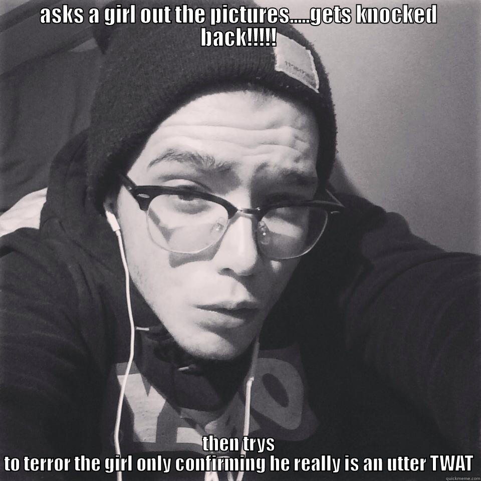 ASKS A GIRL OUT THE PICTURES.....GETS KNOCKED BACK!!!!! THEN TRYS TO TERROR THE GIRL ONLY CONFIRMING HE REALLY IS AN UTTER TWAT Misc