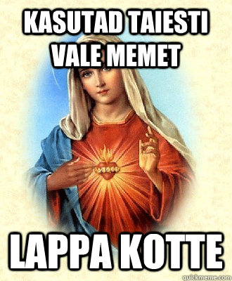 Kasutad taiesti vale memet lappa kotte  Scumbag Virgin Mary