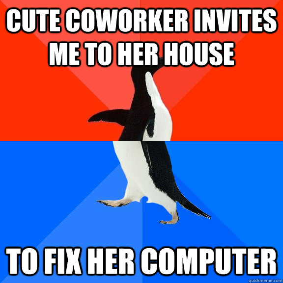 cute coworker invites me to her house to fix her computer  Socially Awesome Awkward Penguin