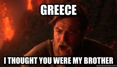 Greece I thought you were my brother  Epic Fucking Obi Wan